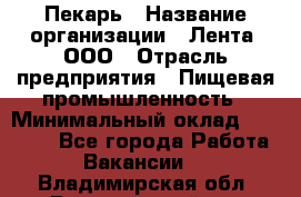 Пекарь › Название организации ­ Лента, ООО › Отрасль предприятия ­ Пищевая промышленность › Минимальный оклад ­ 20 000 - Все города Работа » Вакансии   . Владимирская обл.,Вязниковский р-н